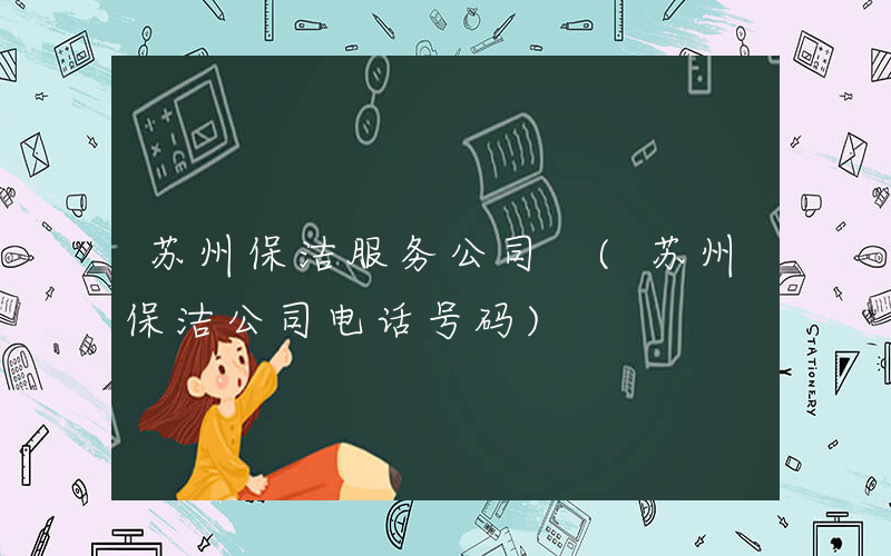 苏州保洁服务公司 (苏州保洁公司电话号码)
